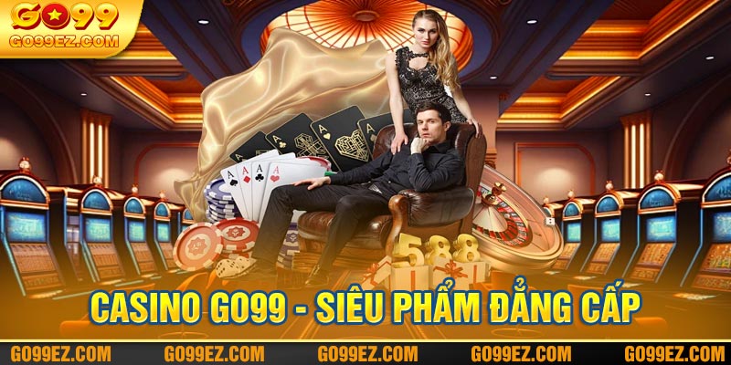 Casino Go99 - Sảnh Game Đổi Thưởng Chất Lượng Và Đẳng Cấp